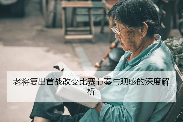 老将复出首战改变比赛节奏与观感的深度解析