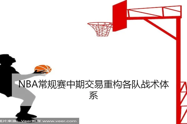 NBA常规赛中期交易重构各队战术体系