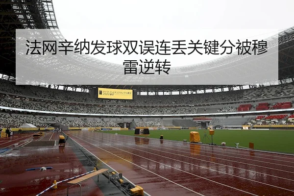 法网辛纳发球双误连丢关键分被穆雷逆转